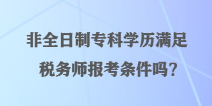 非全日制專科學歷滿足稅務師報考條件嗎？