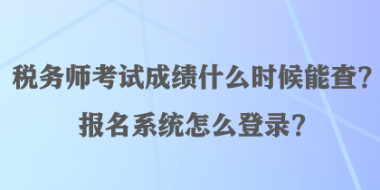 稅務師考試成績什么時候能查？報名系統怎么登錄？