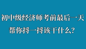 初中級經(jīng)濟(jì)師考前最后一天 幫你捋一捋該干什么？