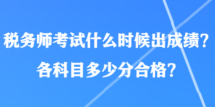 稅務(wù)師考試什么時(shí)候出成績？各科目多少分合格？