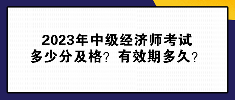 2023年中級經濟師考試多少分及格？有效期多久？