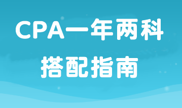 如果工作忙備考時(shí)間少那就報(bào)2科！CPA一年兩科搭配指南！