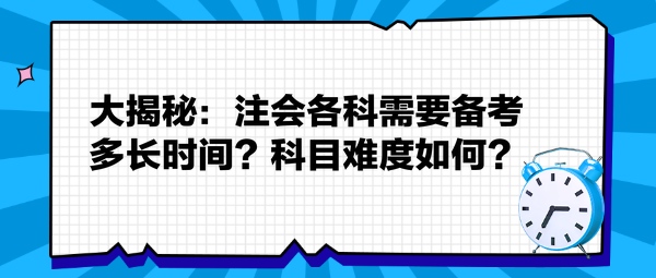 大揭秘：注會各科需要備考多長時間？科目難度如何？