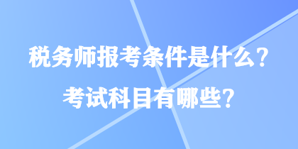 稅務師報考條件是什么？考試科目有哪些？
