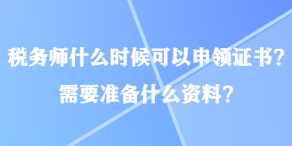 稅務師什么時候可以申領證書？需要準備什么資料？