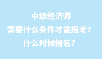 中級經濟師需要什么條件才能報考？什么時候報名？