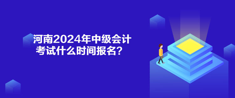 河南2024年中級(jí)會(huì)計(jì)考試什么時(shí)間報(bào)名？
