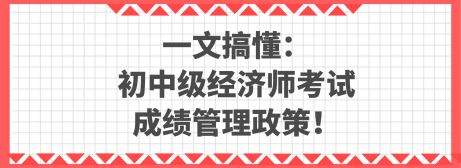 一文搞懂：初中級經濟師考試成績管理政策！