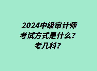 24中級(jí)審計(jì)師考試方式是什么？考幾科？