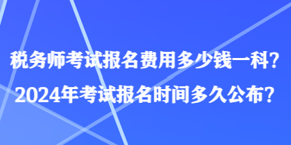 稅務師考試報名費用多少錢一科？2024年考試報名時間多久公布？