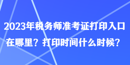 2023年稅務師準考證打印入口在哪里？打印時間什么時候？