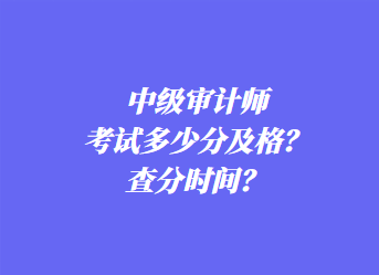 中級審計師考試多少分及格？查分時間？