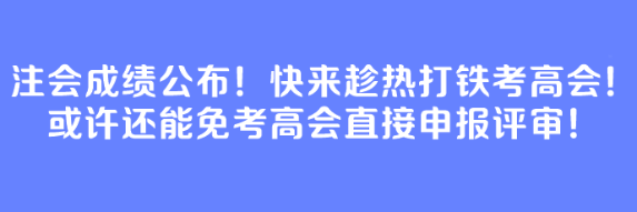 注會成績公布！快來趁熱打鐵考高會！或許還能免考高會直接申報評審！