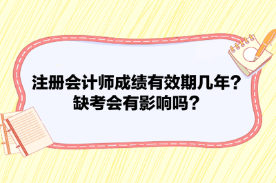 注冊(cè)會(huì)計(jì)師成績(jī)有效期幾年？缺考會(huì)有影響嗎？