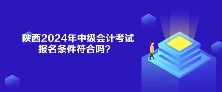 陜西2024年中級會計考試報名條件符合嗎？