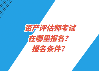 資產(chǎn)評估師考試在哪里報(bào)名？報(bào)名條件？