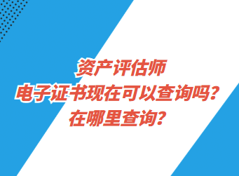 資產評估師電子證書現在可以查詢了嗎？在哪里查詢？