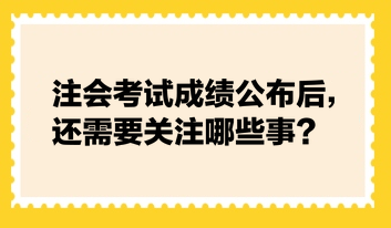 注會考試成績公布后，還需要關注哪些事？
