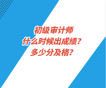 初級審計師什么時候出成績？多少分及格？