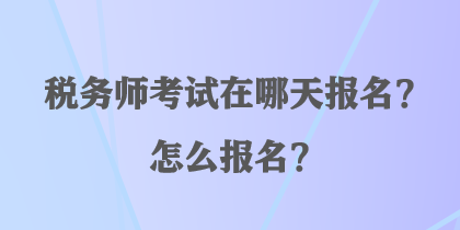 稅務師考試在哪天報名？怎么報名？
