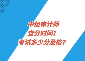 中級審計師查分時間？考試多少分及格？