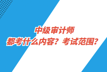 中級審計師都考什么內容？考試范圍？
