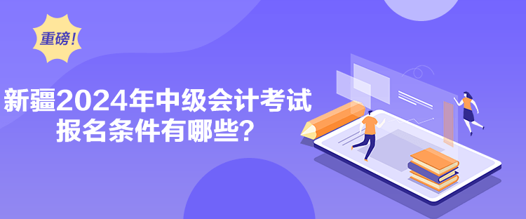 新疆2024年中級會計考試報名條件有哪些？