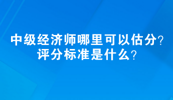 2023中級經濟師哪里可以估分？評分標準是什么？