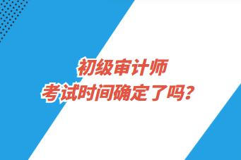 初級審計師考試時間確定了嗎？