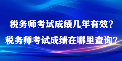稅務師考試成績幾年有效？稅務師考試成績在哪里查詢？