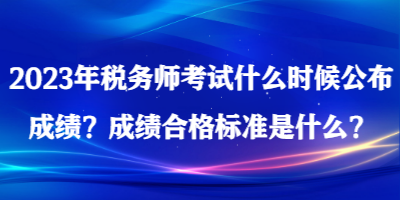 2023年稅務(wù)師考試什么時候公布成績？成績合格標準是什么？