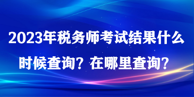 2023年稅務師考試結果什么時候查詢？在哪里查詢？
