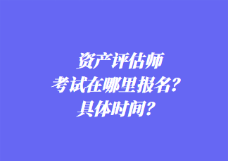 資產評估師考試在哪里報名？具體時間？