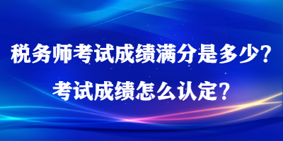 稅務師考試成績滿分是多少？考試成績怎么認定？