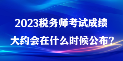 2023稅務師考試成績大約會在什么時候公布？