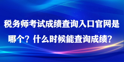 稅務(wù)師考試成績(jī)查詢?nèi)肟诠倬W(wǎng)是哪個(gè)？什么時(shí)候能查詢成績(jī)？