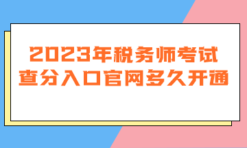 2023年稅務(wù)師考試查分入口官網(wǎng)多久開(kāi)通