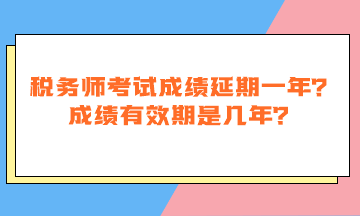 稅務(wù)師考試成績延期一年嗎？成績有效期是幾年？