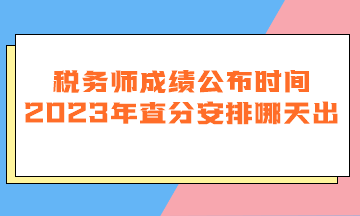 稅務師成績公布時間2023年查分安排哪天出？
