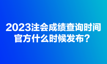 2023注會(huì)成績(jī)查詢時(shí)間官方什么時(shí)候發(fā)布？
