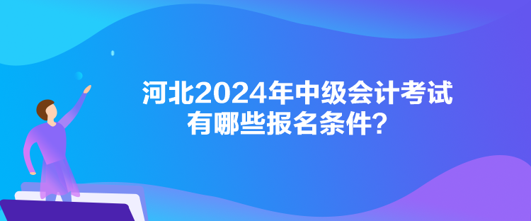 河北2024年中級會計考試有哪些報名條件？