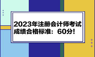2023年注冊(cè)會(huì)計(jì)師考試成績合格標(biāo)準(zhǔn)：60分！