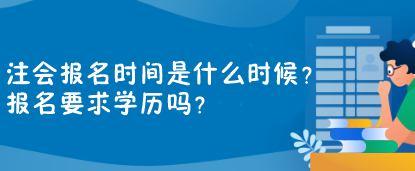 注會(huì)報(bào)名時(shí)間是什么時(shí)候？報(bào)名要求學(xué)歷嗎？