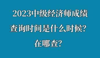 2023中級經濟師成績查詢時間是什么時候？在哪查？