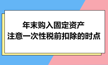 年末購入固定資產：注意一次性稅前扣除的時點