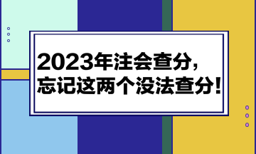 2023年注會查分，忘記這兩個沒法查分！