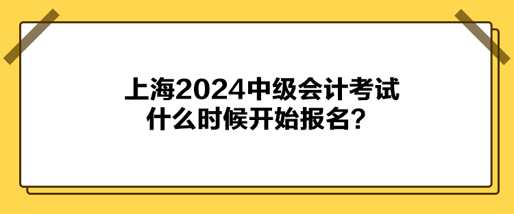 上海2024中級會計(jì)考試什么時候開始報名？