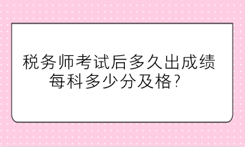 稅務師考試后多久出成績、每科多少分及格