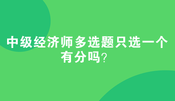 中級經濟師多選題只選一個有分嗎？