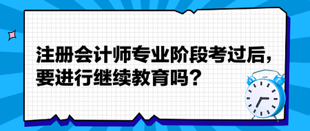 注冊會計師專業階段考過后，要進行繼續教育嗎？